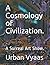A Cosmology of Civilization. by Shahree Vyaas A Cosmology of Civilization. by Shahree Vyaas
