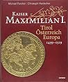 Kaiser Maximilian I.: Tirol. Oesterreich. Europa. 1459-1519 Kaiser Maximilian I.: Tirol. Oesterreich. Europa. 1459-1519