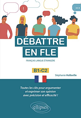Débattre en FLE (Français langue étrangère). Toutes les clés pour argumenter et exprimer son opinion en français avec précision et efficacité. B1-C2 - (French Edition)