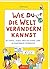 Wie du die Welt verändern k...