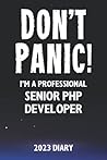 Don't Panic! I'm A Professional Senior PHP Developer - 2023 Diary: Funny Full Year 2023 Planner Gift For A Hard Working Senior PHP Developer
