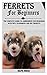 FERRETS FOR BEGINNERS: The ...