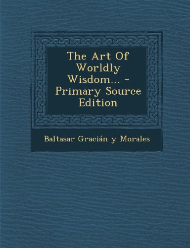 The Art Of Worldly Wisdom... - Primary Source Edition