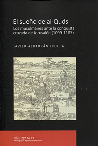 El sueño de al-Quds: Los musulmanes ante la conquista cruzada de Jerusalén (1099-1187)