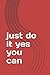 just do it yes you can: jus...