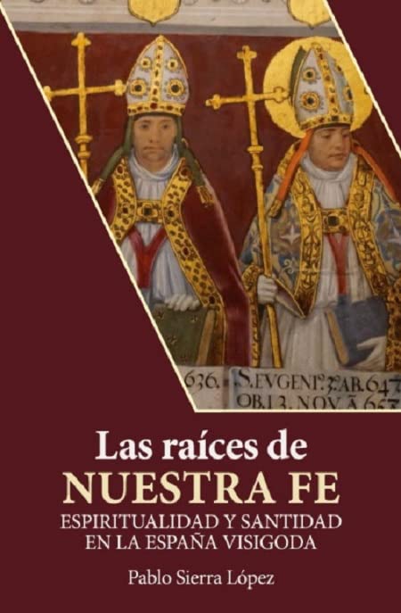 Las raíces de nuestra fe: Espiritualidad y santidad en la España visigoda (Paperback)