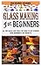 GLASS MAKING FOR BEGINNERS:...