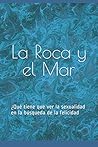 La Roca y el Mar: ¿Qué tiene que ver la sexualidad en la búsqueda de la felicidad (Spanish Edition)