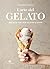 L'arte del gelato. 100 ricette per tutto l'anno by Roberto Lobrano