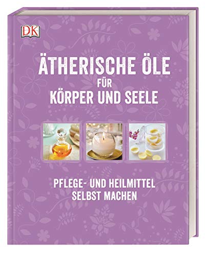 Ätherische Öle für Körper und Seele: Pflege- und Heilmittel selbst machen (Hardcover)