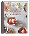 Eiscreme mal anders: 60 tolle Rezepte mit und ohne Eismaschine Eiscreme mal anders: 60 tolle Rezepte mit und ohne Eismaschine