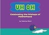Uh Oh: Celebrating the Mishaps of Motherhood Uh Oh: Celebrating the Mishaps of Motherhood