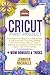 Cricut First Project: Step by Step Guide, from Zero to Quickly Making Your First Project Idea in 7 Days. Expand Your Passion and Become an Expert User in Few Weeks