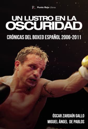 Un lustro en la oscuridad. Crónicas del boxeo español 2006-2011 (Spanish Edition)