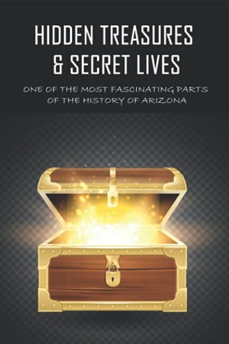 Hidden Treasures & Secret Lives: One Of The Most Fascinating Parts Of The History Of Arizona: Arizona’S History (Paperback)