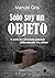 SÓLO SOY UN OBJETO: A VECES LA EXISTENCIA CONSISTE ÚNICAMENTE EN MIRAR