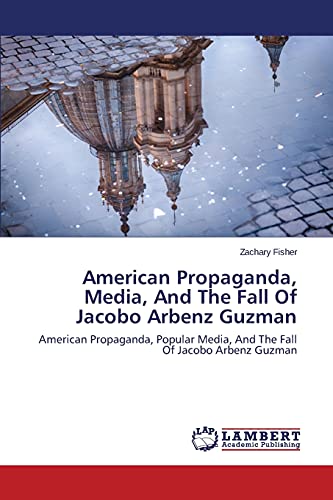 American Propaganda, Media, And The Fall Of Jacobo Arbenz Guzman: American Propaganda, Popular Media, And The Fall Of Jacobo Arbenz Guzman (Paperback)