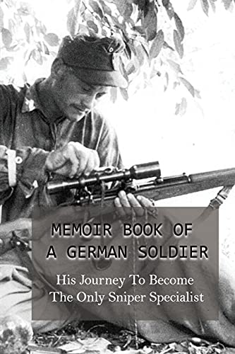 Memoir Book Of A German Soldier: His Journey To Become The Only Sniper Specialist: Techniques And Employment Of German Snipers On The Eastern Front In Wwii (Paperback)