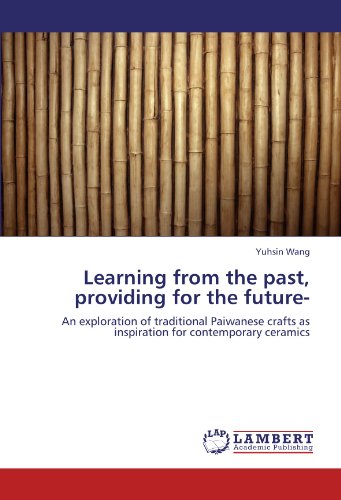 Learning from the past, providing for the future-: An exploration of traditional Paiwanese crafts as inspiration for contemporary ceramics (Paperback)