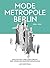 Modemetropole Berlin 1836 - 1939: Entstehung und Zerstörung der jüdischen Konfektionshäuser