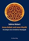 Jesus-Gebet und neue Mystik: Grundlagen einer christlichen Mystagogik Jesus-Gebet und neue Mystik: Grundlagen einer christlichen Mystagogik