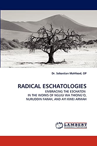RADICAL ESCHATOLOGIES: EMBRACING THE ESCHATON IN THE WORKS OF NGUGI WA THIONG?O, NURUDDIN FARAH, AND AYI KWEI ARMAH (Paperback)