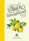 Das kleine Buch der Zitruspflanzen: Herkunft & Botanik, Kunst & Kultur, Pflege & Genuss