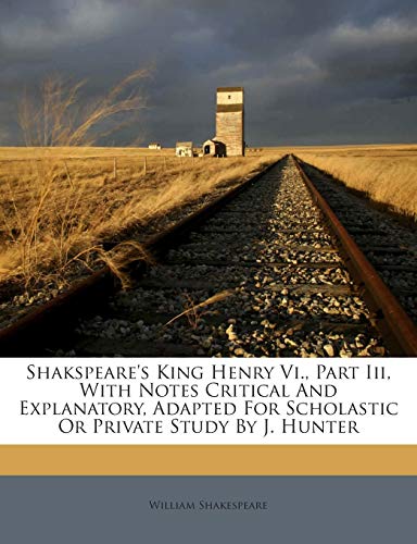 Shakspeare's King Henry Vi., Part Iii, With Notes Critical And Explanatory, Adapted For Scholastic Or Private Study By J. Hunter