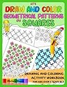LET’S DRAW AND COLOR GEOMETRICAL PATTERNS BY SQUARES!: Drawing and Coloring Activity Workbook for Kids Over 5 Years Old. Fun Workbook for Increase the Creativity and Attention to Detail of Children 5+