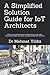 A Simplified Solution Guide for IoT Architects: Critical considerations for architecting secure, agile, economical, highly available, well-performing IoT solutions