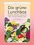 Die grüne Lunchbox: Köstlic...