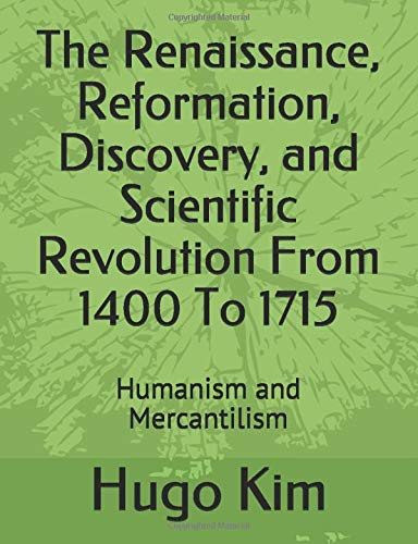 The Renaissance, Reformation, Discovery, and Scientific Revolution From 1400 To 1715: Humanism and Mercantilism (History of Politics and Economy)