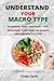 UNDERSTAND YOUR MACRO TYPE: Determine Your True Body Type, Recognize Your Carb Tolerance, and Quicken Fat Loss