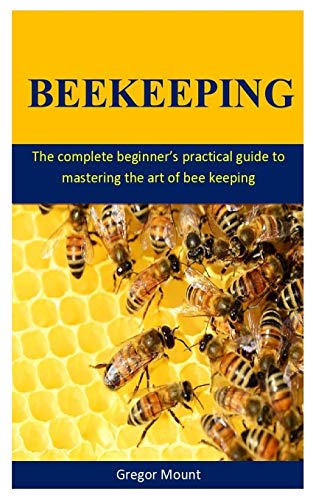 BeeKeeping: The complete beginner’s practical guide to mastering the art of bee keeping (Paperback)