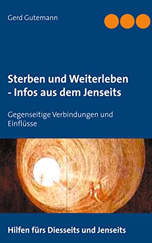 Sterben und Weiterleben - Infos aus dem Jenseits: Gegenseitige Verbindungen und Einflüsse (German Edition)