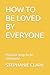 HOW TO BE LOVED BY EVERYONE...