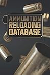 Ammunition Reloading Database: Reloading Notebook / Ammunition Reloading Books / Reloading Data Book / Ammo Book / Shooting Tracker / Reloaders Manual / Bullet Reloading Book / Shooting Log Book Ammunition Reloading Database: Reloading Notebook / Ammunition Reloading Books / Reloading Data Book / Ammo Book / Shooting Tracker / Reloaders Manual / Bullet Reloading Book / Shooting Log Book