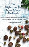 The Definitive Air Fryer Dinner Cookbook: Easy to Prepare and Affordable Recipes to End Your Day in the Best Way The Definitive Air Fryer Dinner Cookbook: Easy to Prepare and Affordable Recipes to End Your Day in the Best Way