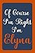 Of Course I'm Right I'm Elyna: Notebook Gift, Elyna name diary gifts, personalized notebook Elyna, Gift Idea for Elyna, 120 Pages