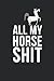 All My Horse Shit, Horse Health Record Book: Medication, Vaccine, Vital Signs Tracking and So Much More!