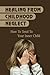 Healing From Childhood Neglect: How To Tend To Your Inner Child