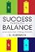 Success Through Balance: An easy, proven guide to personal development