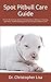 Spot Pitbull Care Guide: All You Must Know About The Acquisition, Behavior, Training, Nutrition, Health Breeding And Care Of Spot Pitbull As Pet