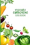 Vegetable Gardening Logbook: for Gardener to Organize Your Food-Growing Year | Helpful Blank Worksheets for Tasks Management Vegetable Gardening Logbook: for Gardener to Organize Your Food-Growing Year | Helpful Blank Worksheets for Tasks Management