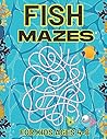 Fish Mazes For Kids Ages 4-8: A Challenging And Fun Fish Maze Book For Kids Show Your Skills By Solving Mazes Fish Mazes For Kids Ages 4-8: A Challenging And Fun Fish Maze Book For Kids Show Your Skills By Solving Mazes