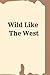 Wild Like The West: A Weste...