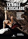 La Bible de l'escalade: Le guide complet de l'entrainement technique, physique et mental pour l'escalade