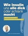 Wie Insulin uns alle dick oder schlank macht: Wissenschaft, neuster Stand: wie Sie Ihre Fettverbrennung selbst aktivieren