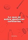 Lo Que Sé Sobre Gestionar Cafeterías (Spanish Edition) Lo Que Sé Sobre Gestionar Cafeterías (Spanish Edition)