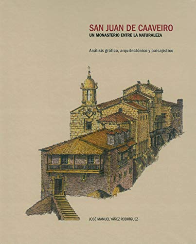 SAN JUAN DE CAAVEIRO: UN MONASTERIO ENTRE LA NATURALEZA - ANÁLISIS GRÁFICO, ARQUITECTÓNICO Y PAISAJÍSTICO (Spanish Edition)